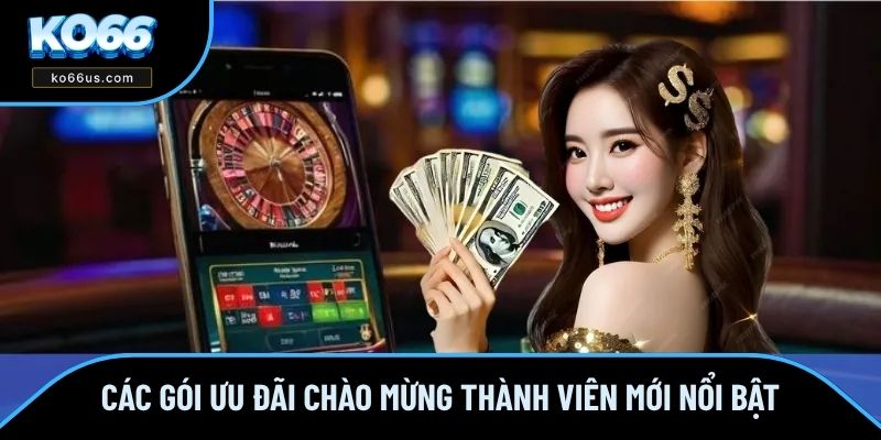 Các gói ưu đãi chào mừng thành viên mới nổi bật Các gói ưu đãi chào mừng thành viên mới nổi bật