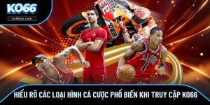 Hiểu Rõ Các Loại Hình Cá Cược Phổ Biến Khi Truy Cập KO66