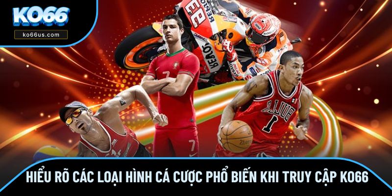 Hiểu Rõ Các Loại Hình Cá Cược Phổ Biến Khi Truy Cập KO66