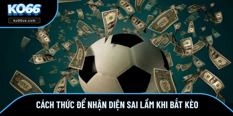 Cách thức để nhận diện sai lầm khi bắt kèo Cách thức để nhận diện sai lầm khi bắt kèo