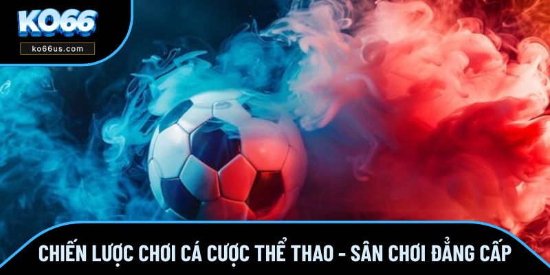 Chiến Lược Chơi Cá Cược Thể Thao - Sân Chơi Đẳng Cấp