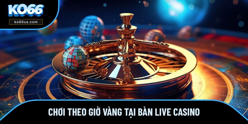 Chơi vào khung giờ vàng giúp dễ thắng