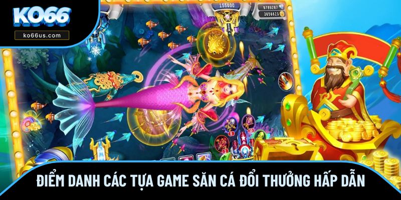 Điểm danh các tựa game săn cá đổi thưởng hấp dẫn Điểm danh các tựa game săn cá đổi thưởng hấp dẫn