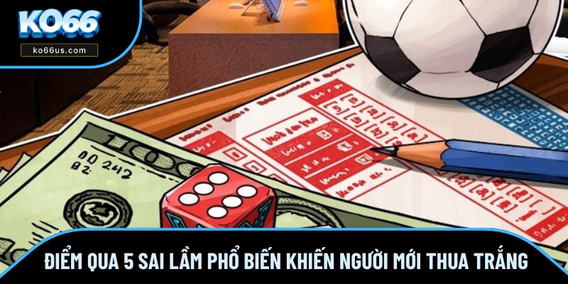 Điểm qua 5 sai lầm phổ biến khiến người mới thua trắng Điểm qua 5 sai lầm phổ biến khiến người mới thua trắng