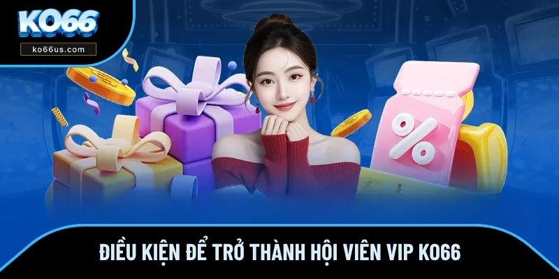 Điều kiện để trở thành hội viên VIP KO66 Điều kiện để trở thành hội viên VIP KO66
