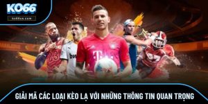 Giải Mã Các Loại Kèo Lạ Với Những Thông Tin Quan Trọng