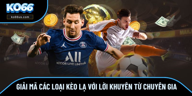 Giải mã các loại kèo lạ với lời khuyên từ chuyên gia