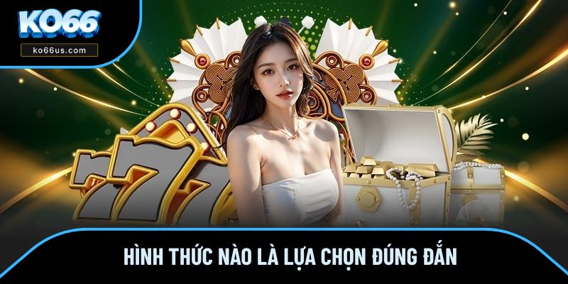 Hình thức nào là lựa chọn đúng đắn