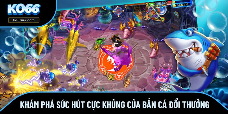 Khám phá sức hút cực khủng của bắn cá đổi thưởng Khám phá sức hút cực khủng của bắn cá đổi thưởng