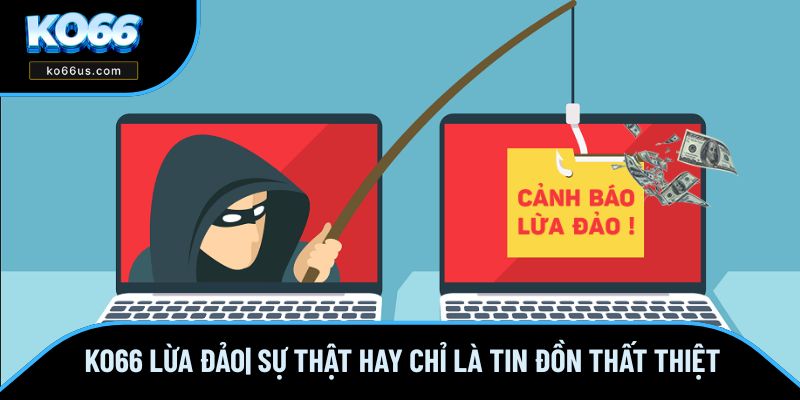KO66 Lừa Đảo| Sự Thật Hay Chỉ Là Tin Đồn Thất Thiệt