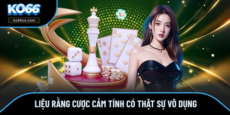 Liệu rằng cược cảm tính có thật sự vô dụng Liệu rằng cược cảm tính có thật sự vô dụng