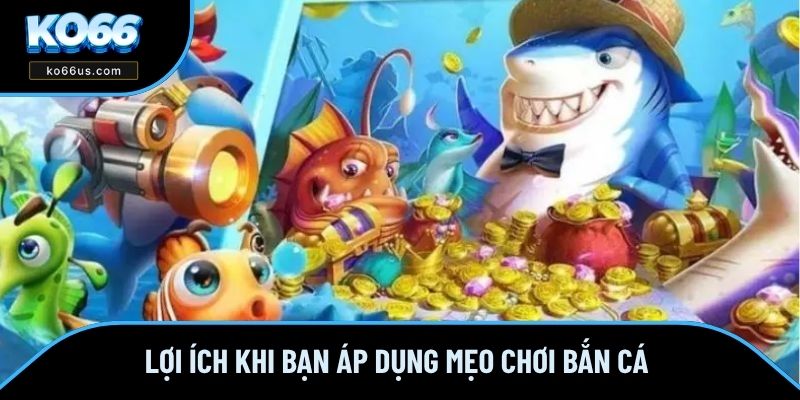 Lợi ích khi bạn áp dụng mẹo chơi bắn cá Lợi ích khi bạn áp dụng mẹo chơi bắn cá