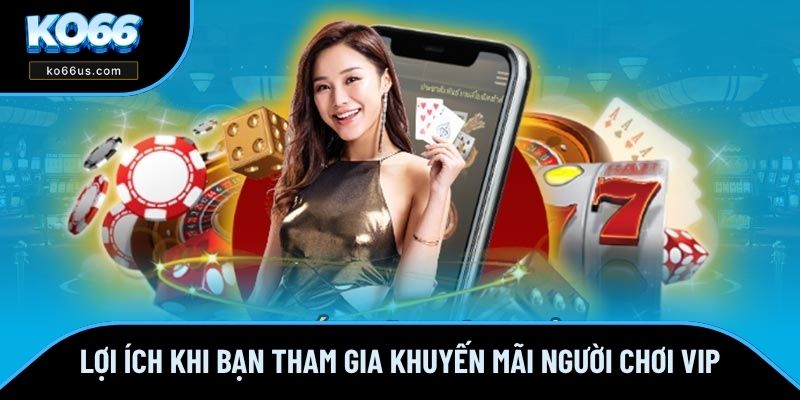 Lợi ích khi bạn tham gia khuyến mãi người chơi VIP Lợi ích khi bạn tham gia khuyến mãi người chơi VIP