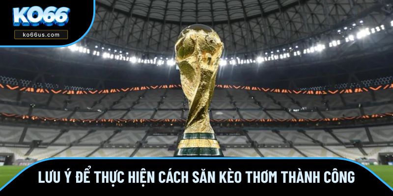 Lưu ý quan trọng khi bạn triển khai cách săn kèo thơm Lưu ý quan trọng khi bạn triển khai cách săn kèo thơm