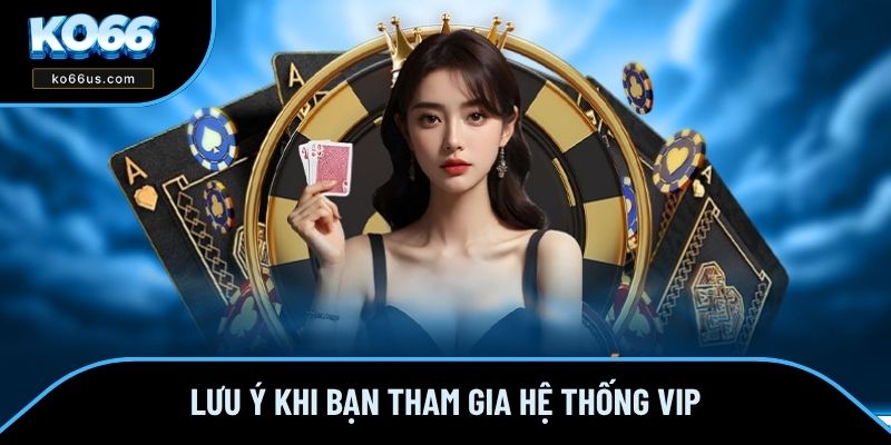 Lưu ý khi bạn tham gia hệ thống VIP Lưu ý khi bạn tham gia hệ thống VIP