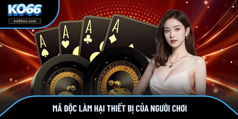 Mã độc làm hại thiết bị của người chơi Mã độc làm hại thiết bị của người chơi