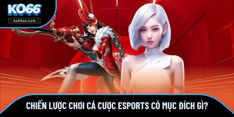 Chiến lược chơi cá cược eSports có mục đích gì? Chiến lược chơi cá cược eSports có mục đích gì?