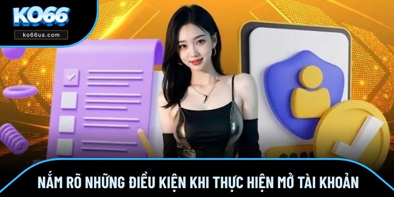 Nắm rõ những điều kiện khi thực hiện mở tài khoản Nắm rõ những điều kiện khi thực hiện mở tài khoản
