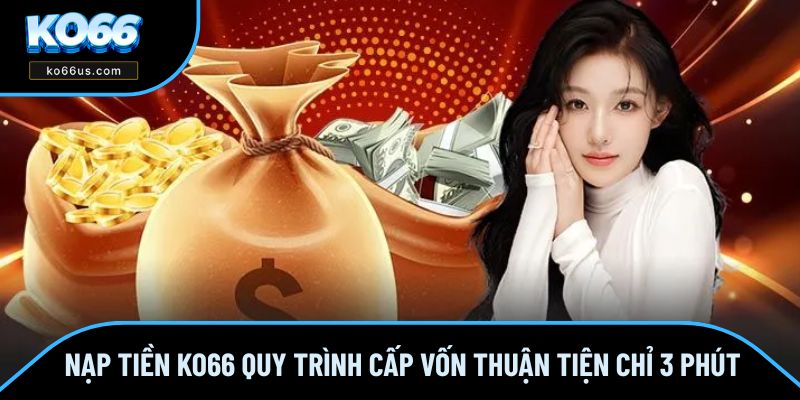 Nạp Tiền KO66 - Quy Trình Cấp Vốn Thuận Tiện Chỉ 3 Phút