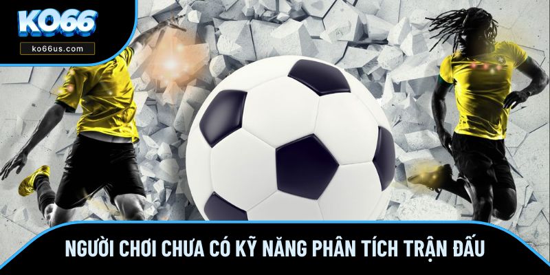Người chơi chưa có kỹ năng phân tích trận đấu Người chơi chưa có kỹ năng phân tích trận đấu