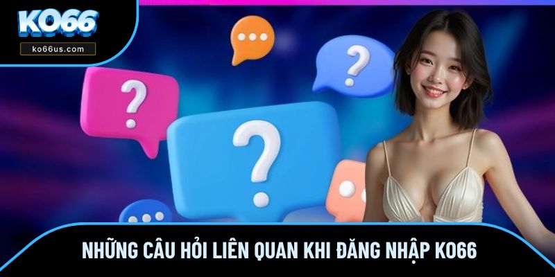 Những câu hỏi liên quan khi đăng nhập KO66 Những câu hỏi liên quan khi đăng nhập KO66