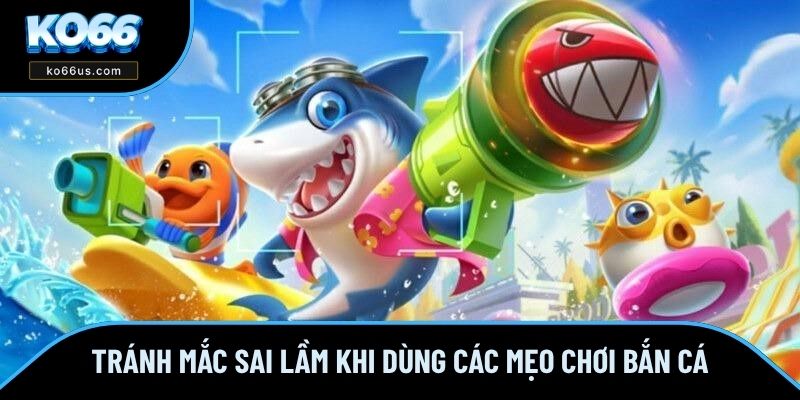 Tránh mắc sai lầm khi dùng các mẹo chơi bắn cá Tránh mắc sai lầm khi dùng các mẹo chơi bắn cá