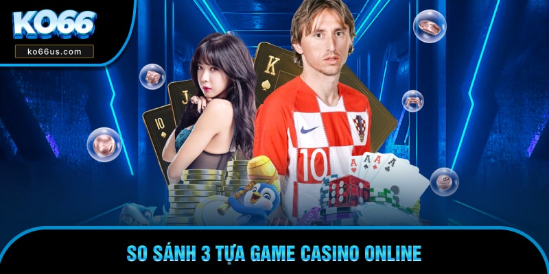 So sánh nhanh thông tin game Baccarat, Xì Dách và Tài Xỉu So sánh nhanh thông tin game Baccarat, Xì Dách và Tài Xỉu