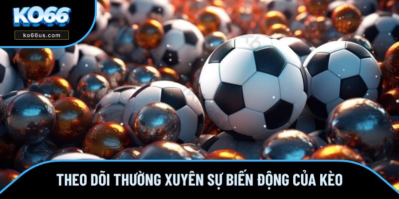 Theo dõi thường xuyên sự biến động của kèo Theo dõi thường xuyên sự biến động của kèo