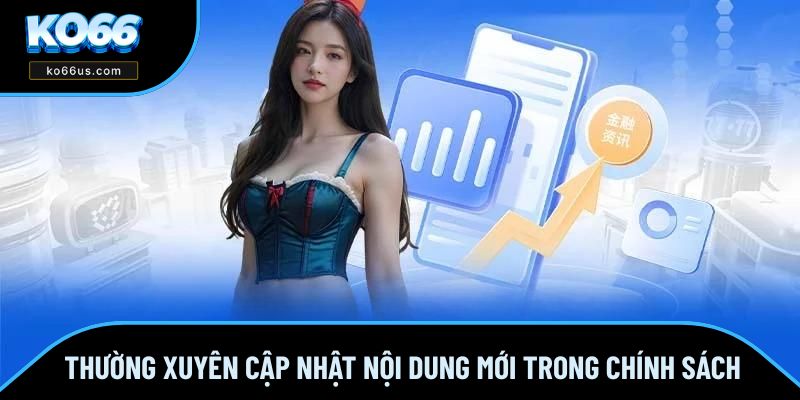 Thường xuyên cập nhật nội dung mới trong chính sách Thường xuyên cập nhật nội dung mới trong chính sách