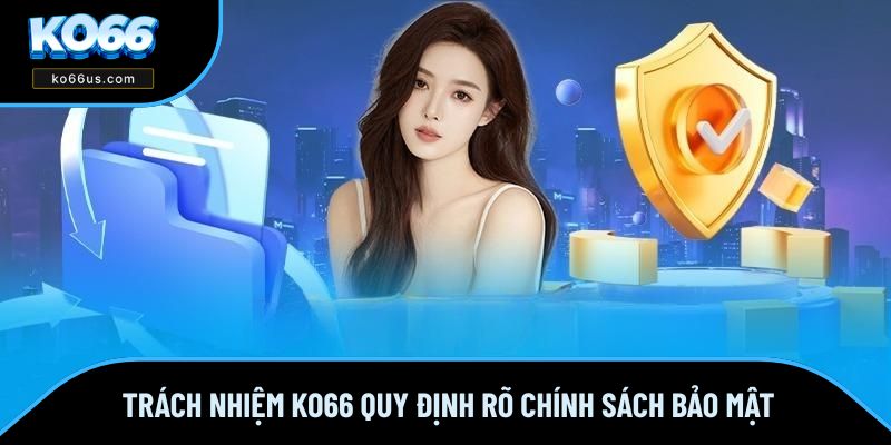 Trách nhiệm KO66 quy định rõ chính sách bảo mật Trách nhiệm KO66 quy định rõ chính sách bảo mật
