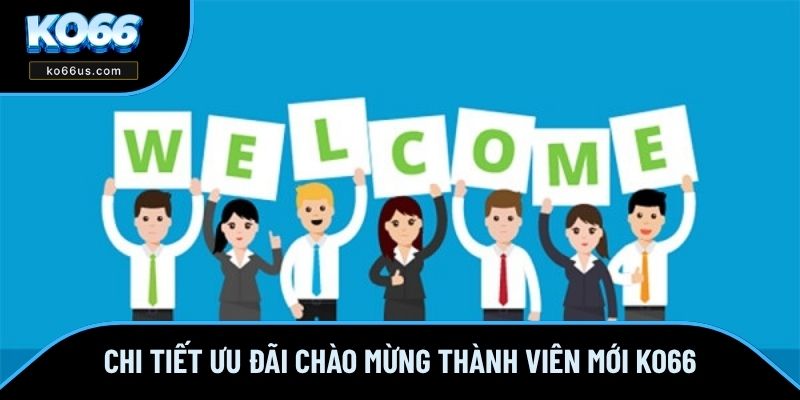 Chi tiết ưu đãi chào mừng thành viên mới KO66 Chi tiết ưu đãi chào mừng thành viên mới KO66