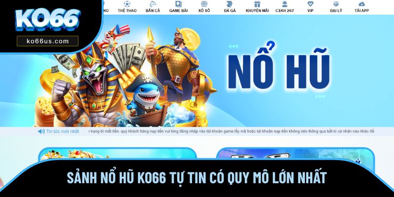 Sảnh Nổ Hũ KO66 tự tin có quy mô lớn nhất thị trường